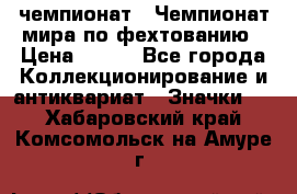 11.1) чемпионат : Чемпионат мира по фехтованию › Цена ­ 490 - Все города Коллекционирование и антиквариат » Значки   . Хабаровский край,Комсомольск-на-Амуре г.